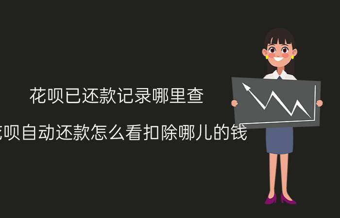 花呗已还款记录哪里查 花呗自动还款怎么看扣除哪儿的钱？